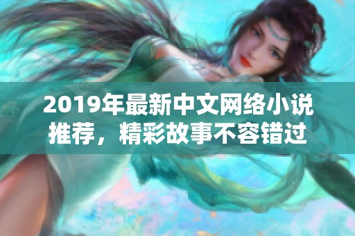 2019年最新中文網(wǎng)絡(luò)小說推薦，精彩故事不容錯過