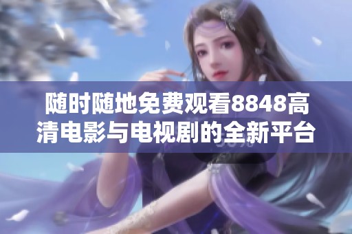 隨時隨地免費觀看8848高清電影與電視劇的全新平臺