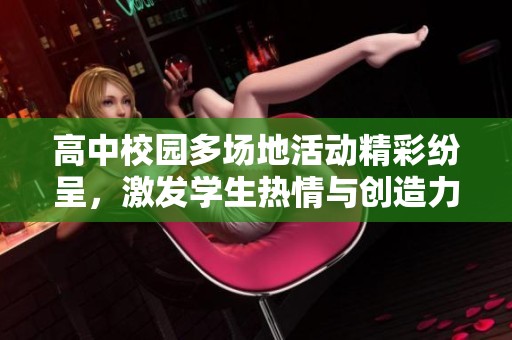 高中校園多場地活動精彩紛呈，激發(fā)學生熱情與創(chuàng)造力