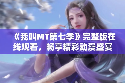 《我叫MT第七季》完整版在線觀看，暢享精彩動漫盛宴