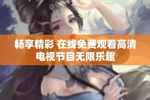 暢享精彩 在線免費觀看高清電視節目無限樂趣