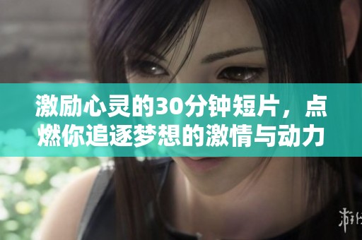 激勵心靈的30分鐘短片，點燃你追逐夢想的激情與動力