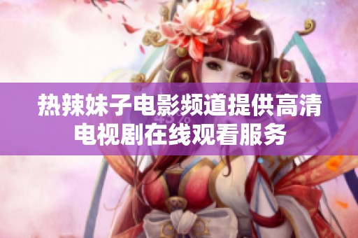 熱辣妹子電影頻道提供高清電視劇在線觀看服務