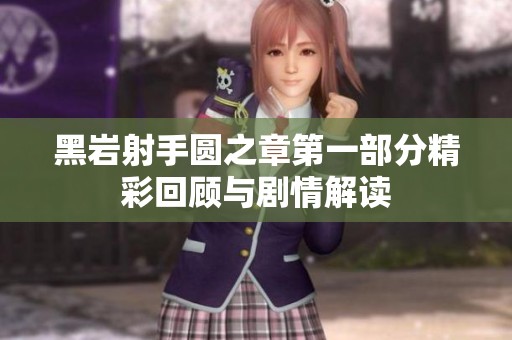 黑巖射手圓之章第一部分精彩回顧與劇情解讀