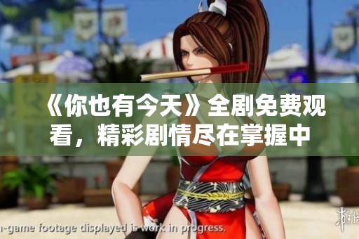 《你也有今天》全劇免費觀看，精彩劇情盡在掌握中
