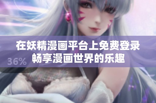 在妖精漫畫平臺上免費登錄暢享漫畫世界的樂趣