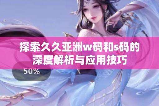 探索久久亞洲w碼和s碼的深度解析與應用技巧