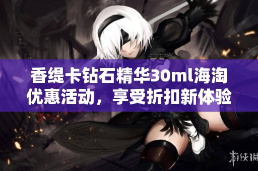 香緹卡鉆石精華30ml海淘優惠活動，享受折扣新體驗
