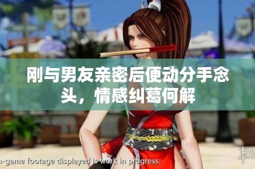 剛與男友親密后便動分手念頭，情感糾葛何解