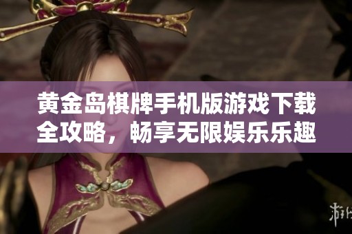 黃金島棋牌手機版游戲下載全攻略，暢享無限娛樂樂趣
