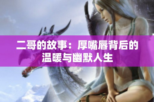 二哥的故事：厚嘴唇背后的溫暖與幽默人生