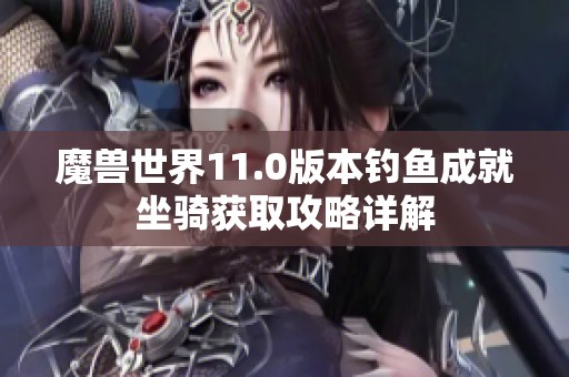 魔獸世界11.0版本釣魚成就坐騎獲取攻略詳解