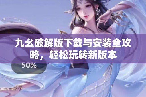 九幺破解版下載與安裝全攻略，輕松玩轉(zhuǎn)新版本