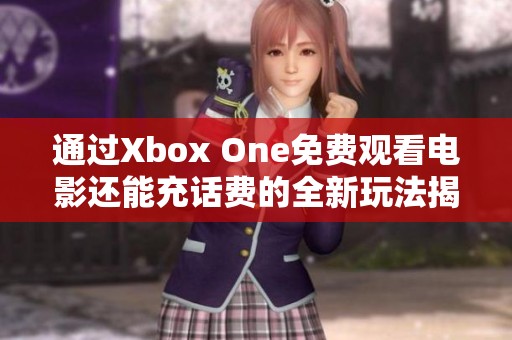 通過Xbox One免費(fèi)觀看電影還能充話費(fèi)的全新玩法揭秘