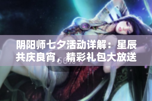 陰陽師七夕活動詳解：星辰共慶良宵，精彩禮包大放送