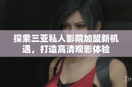探索三亞私人影院加盟新機遇，打造高清觀影體驗