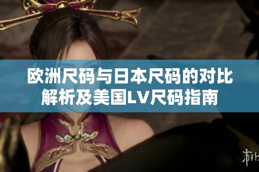 歐洲尺碼與日本尺碼的對比解析及美國LV尺碼指南