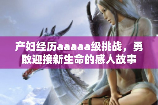 產婦經歷aaaaa級挑戰，勇敢迎接新生命的感人故事