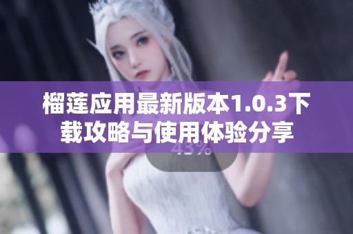 榴蓮應(yīng)用最新版本1.0.3下載攻略與使用體驗(yàn)分享