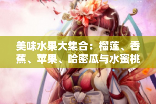 美味水果大集合：榴蓮、香蕉、蘋果、哈密瓜與水蜜桃的完美搭配