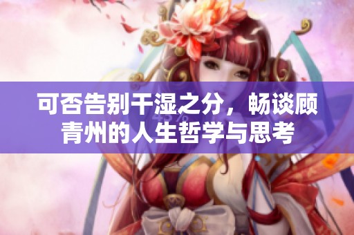可否告別干濕之分，暢談顧青州的人生哲學與思考