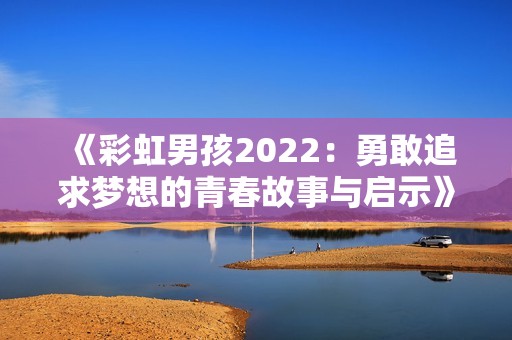 《彩虹男孩2022：勇敢追求夢想的青春故事與啟示》