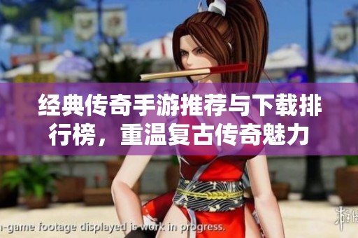 經(jīng)典傳奇手游推薦與下載排行榜，重溫復(fù)古傳奇魅力