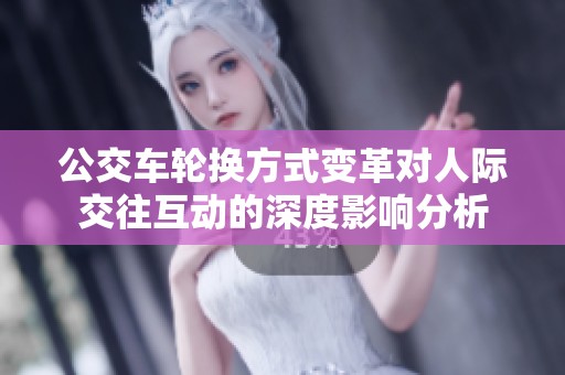 公交車輪換方式變革對人際交往互動的深度影響分析