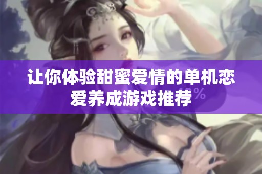 讓你體驗甜蜜愛情的單機戀愛養成游戲推薦