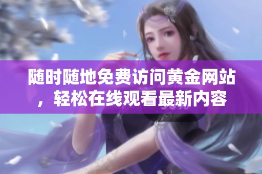 隨時隨地免費訪問黃金網站，輕松在線觀看最新內容