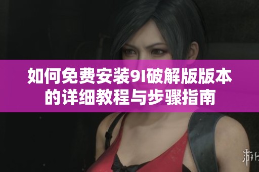 如何免費安裝9I破解版版本的詳細教程與步驟指南