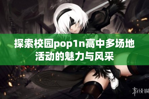 探索校園pop1n高中多場地活動的魅力與風采