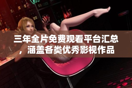 三年全片免費觀看平臺匯總，涵蓋各類優(yōu)秀影視作品