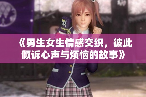 《男生女生情感交織，彼此傾訴心聲與煩惱的故事》