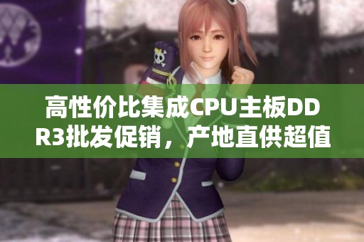 高性價比集成CPU主板DDR3批發促銷，產地直供超值選擇