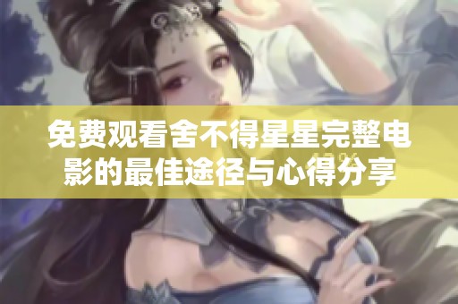 免費觀看舍不得星星完整電影的最佳途徑與心得分享