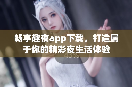 暢享趣夜app下載，打造屬于你的精彩夜生活體驗