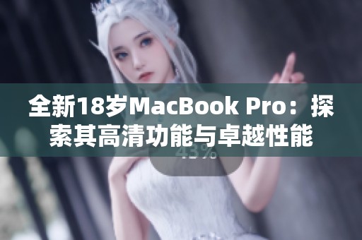 全新18歲MacBook Pro：探索其高清功能與卓越性能