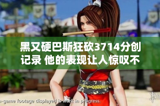 黑又硬巴斯狂砍3714分創記錄 他的表現讓人驚嘆不已