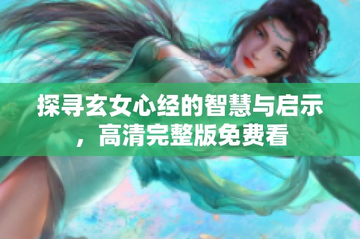 探尋玄女心經的智慧與啟示，高清完整版免費看