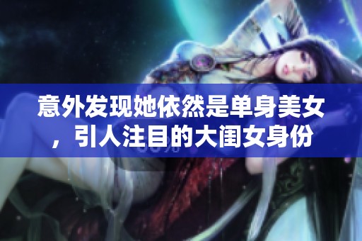 意外發(fā)現(xiàn)她依然是單身美女，引人注目的大閨女身份