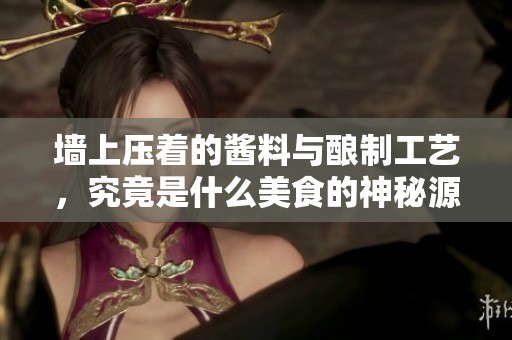 墻上壓著的醬料與釀制工藝，究竟是什么美食的神秘源頭