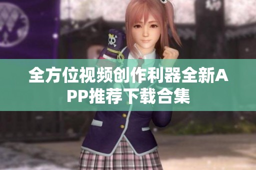 全方位視頻創(chuàng)作利器全新APP推薦下載合集