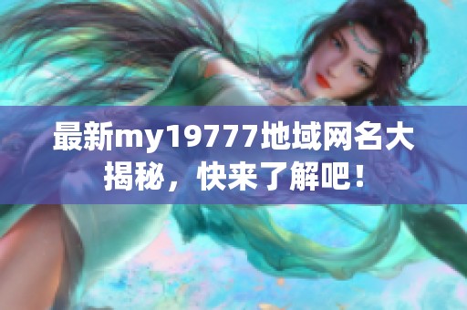 最新my19777地域網(wǎng)名大揭秘，快來了解吧！