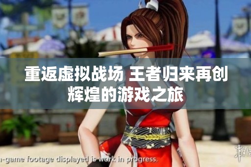 重返虛擬戰場 王者歸來再創輝煌的游戲之旅