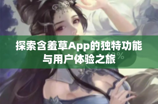 探索含羞草App的獨特功能與用戶體驗之旅