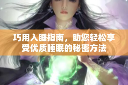 巧用入睡指南，助您輕松享受優(yōu)質睡眠的秘密方法