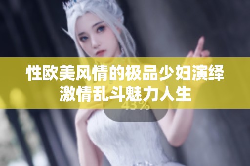 性歐美風情的極品少婦演繹激情亂斗魅力人生