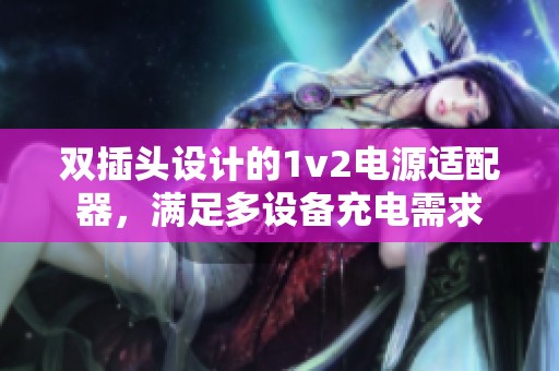 雙插頭設計的1v2電源適配器，滿足多設備充電需求