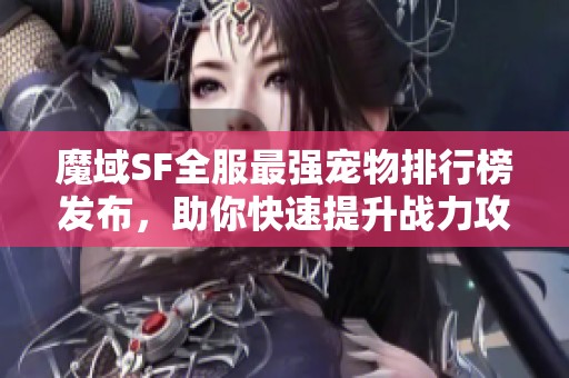 魔域SF全服最強(qiáng)寵物排行榜發(fā)布，助你快速提升戰(zhàn)力攻略
